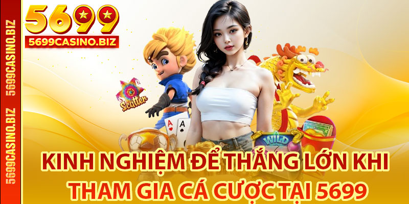Kinh nghiệm để thắng lớn khi tham gia cá cược tại 5699