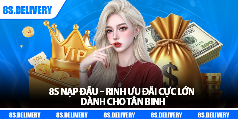 8s Nạp Đầu – Rinh Ưu Đãi Cực Lớn Dành Cho Tân Binh
