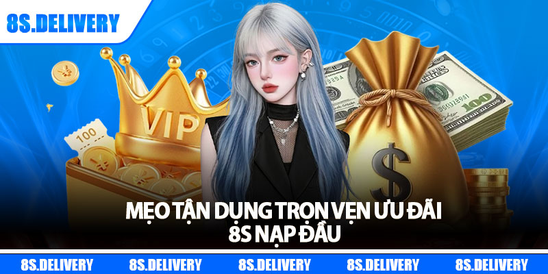 Mẹo tận dụng trọn vẹn ưu đãi 8s nạp đầu