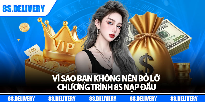 Vì sao bạn không nên bỏ lỡ chương trình 8s nạp đầu